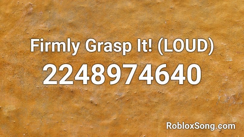 Firmly Grasp It! (LOUD) Roblox ID