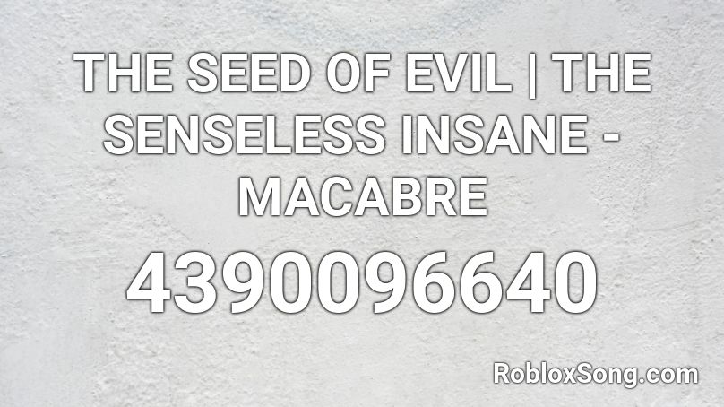 THE SEED OF EVIL | THE SENSELESS INSANE - MACABRE  Roblox ID