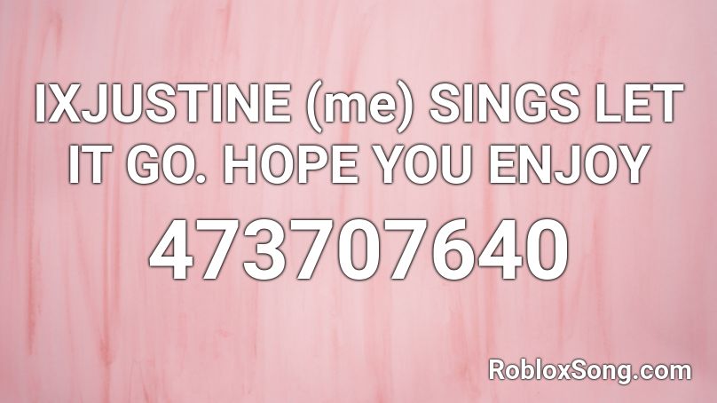 IXJUSTINE (me) SINGS LET IT GO. HOPE YOU ENJOY Roblox ID