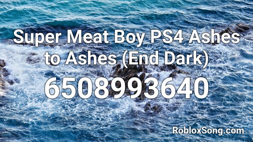 Super Meat Boy PS4 Ashes to Ashes (End Dark) Roblox ID