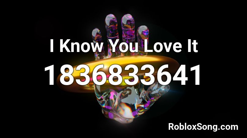 I Know You Love It Roblox ID