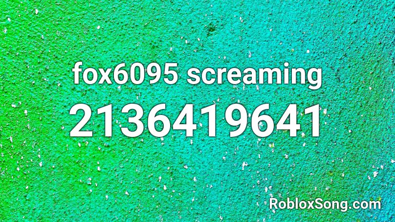 fox6095 screaming Roblox ID