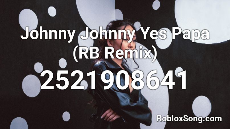 Johnny Johnny Yes Papa (RB Remix) Roblox ID