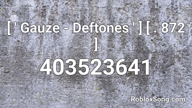 [ ' Gauze - Deftones ' ] [ . 872 ] Roblox ID
