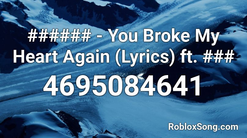 You Broke My Heart Again Lyrics Ft Roblox Id Roblox Music Codes - heart broken roblox id