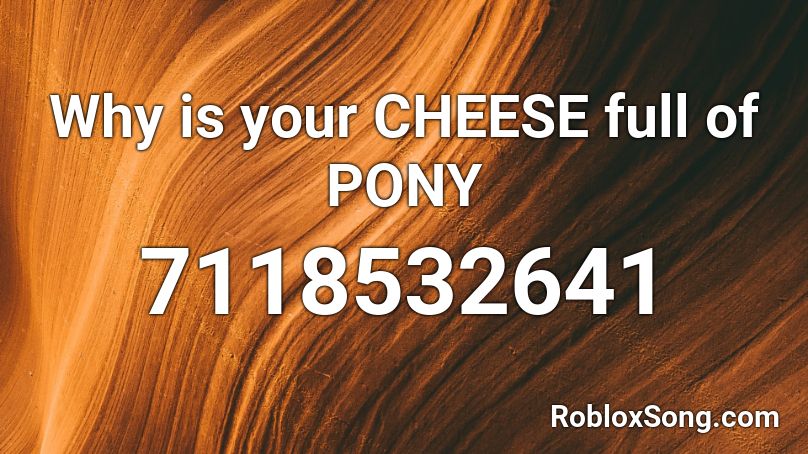 Why is your CHEESE full of PONY Roblox ID