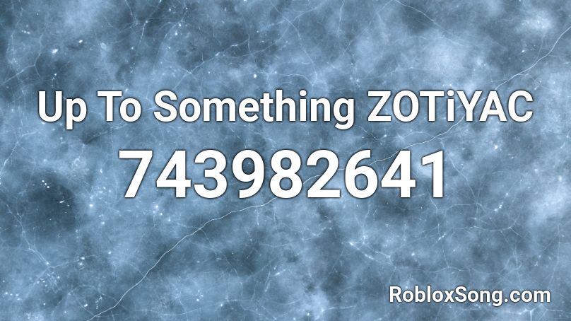 Up To Something ZOTiYAC Roblox ID