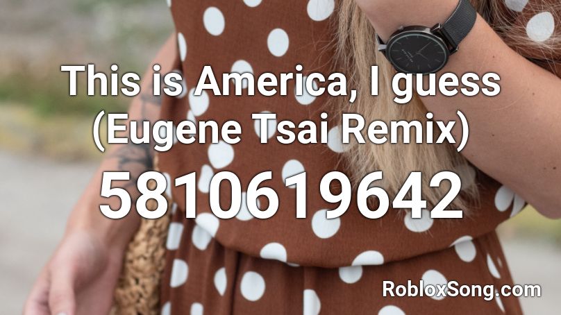 This Is America I Guess Eugene Tsai Remix Roblox Id Roblox Music Codes - this is america song code roblox