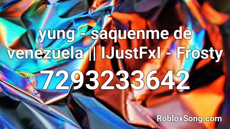 yung - saquenme de venezuela || IJustFxI - Frosty Roblox ID