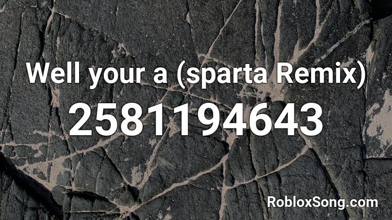 Well your a (sparta Remix) Roblox ID
