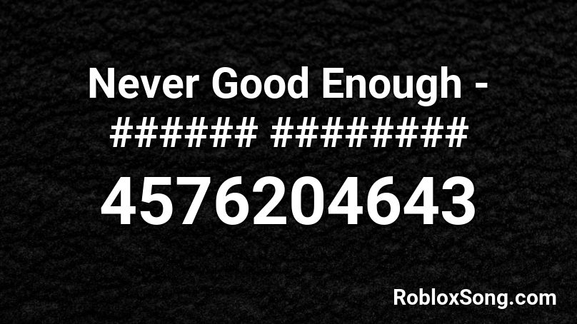 Never Good Enough - ###### ######## Roblox ID