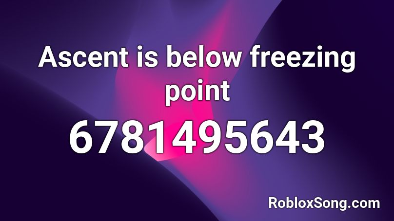 Ascent is below freezing point Roblox ID