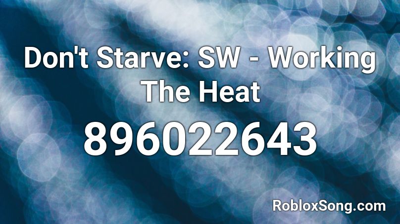 Don T Starve Sw Working The Heat Roblox Id Roblox Music Codes - code for starving on roblox