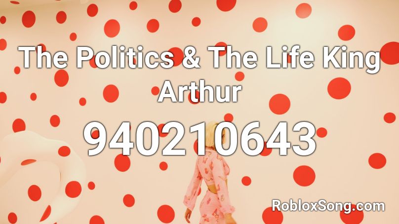 The Politics & The Life King Arthur Roblox ID