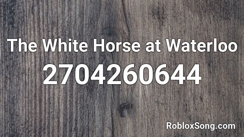 The White Horse At Waterloo Roblox Id Roblox Music Codes - roblox waterloo