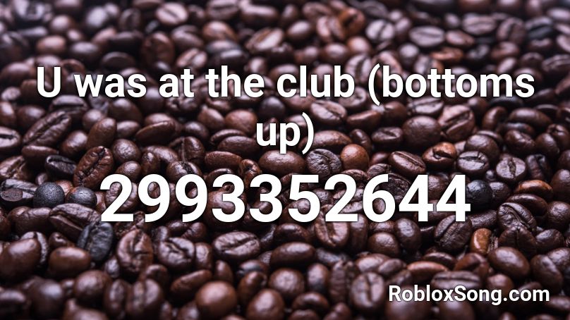 U was at the club (bottoms up) Roblox ID