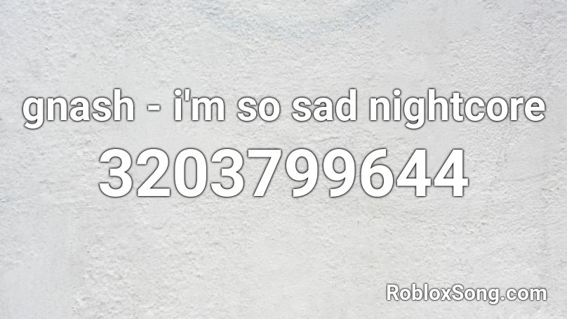 gnash - i'm so sad nightcore Roblox ID