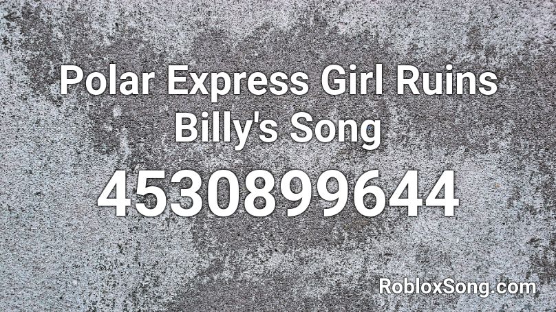 Polar Express Girl Ruins Billy's Song Roblox ID