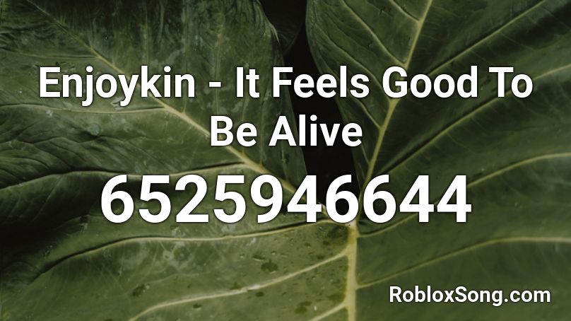 Enjoykin It Feels Good To Be Alive Roblox Id Roblox Music Codes - good to be alive roblox id