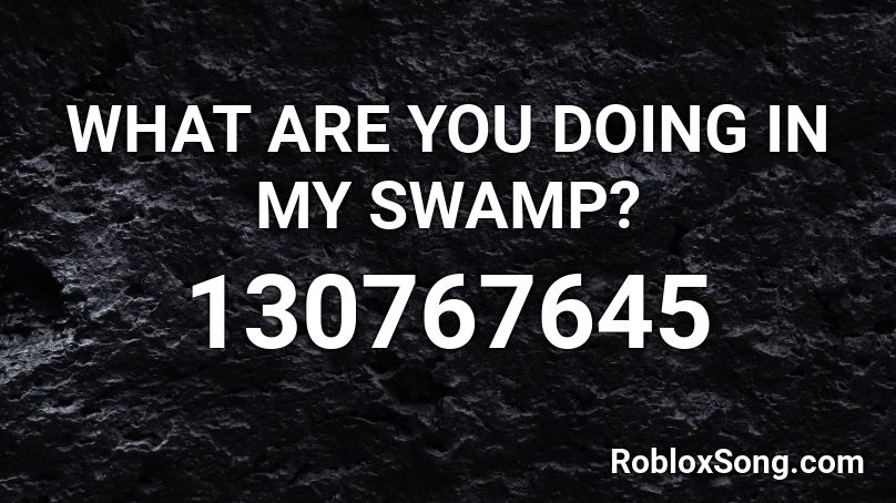 What Are You Doing In My Swamp Roblox Id Roblox Music Codes - roblox what are you doing in my swamp song id