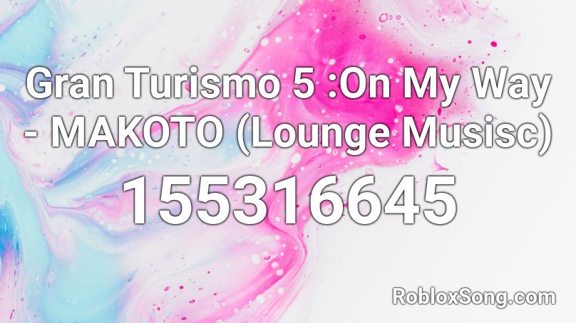 Gran Turismo 5 :On My Way - MAKOTO (Lounge Musisc) Roblox ID
