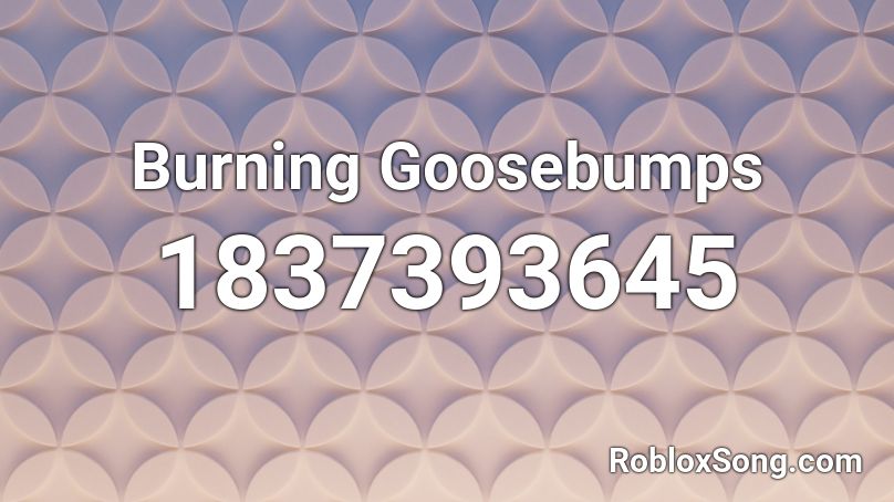 Burning Goosebumps Roblox ID