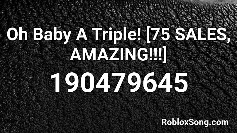 Oh Baby A Triple! [75 SALES, AMAZING!!!] Roblox ID