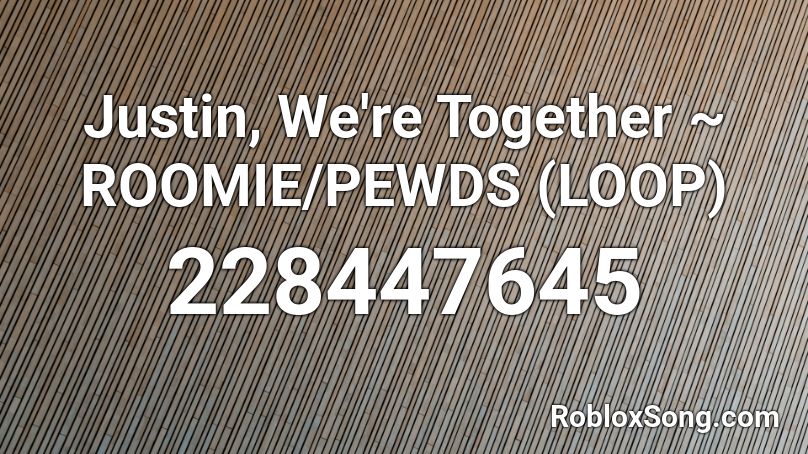 Justin, We're Together ~ ROOMIE/PEWDS (LOOP) Roblox ID