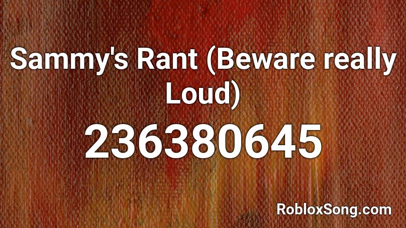 Sammy's Rant (Beware really Loud) Roblox ID