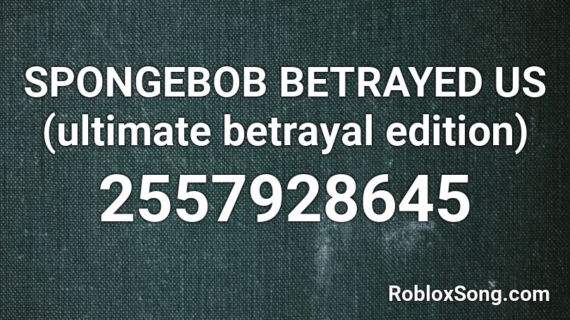 SPONGEBOB BETRAYED US (ultimate betrayal edition) Roblox ID