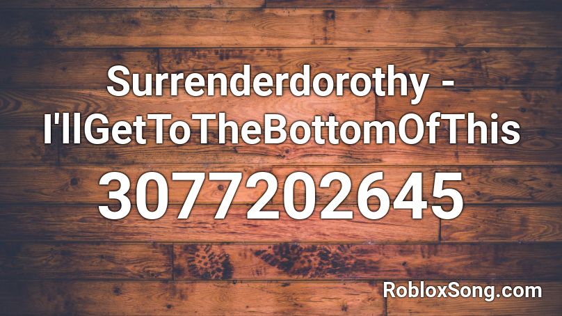 Surrenderdorothy - I'llGetToTheBottomOfThis Roblox ID