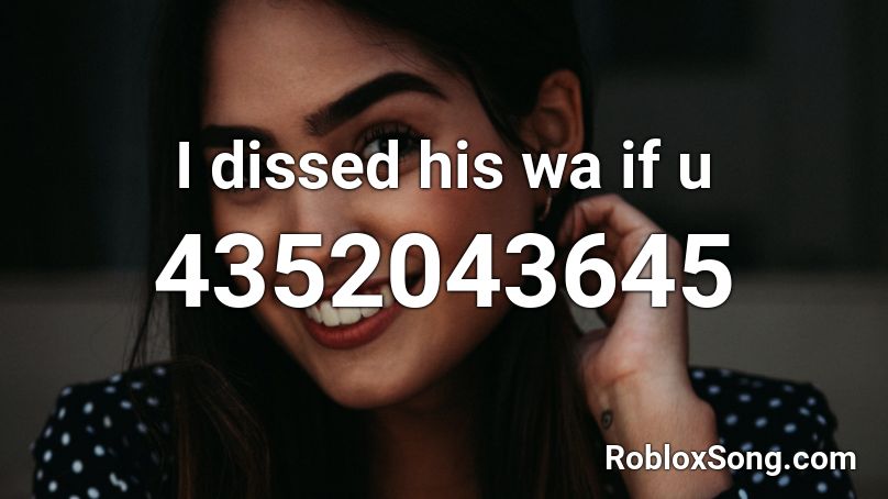 I dissed his wa if u Roblox ID