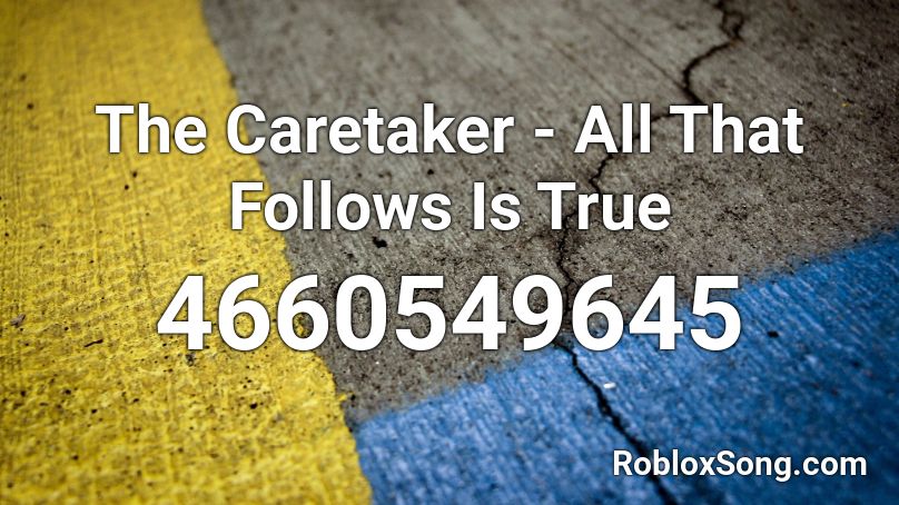 The Caretaker - All That Follows Is True Roblox ID