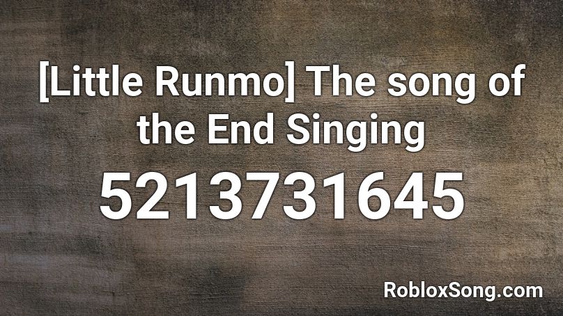 [Little Runmo] The song of the End Singing Roblox ID