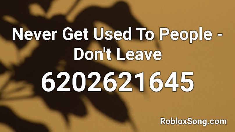 Never Get Used To People - Don't Leave Roblox ID