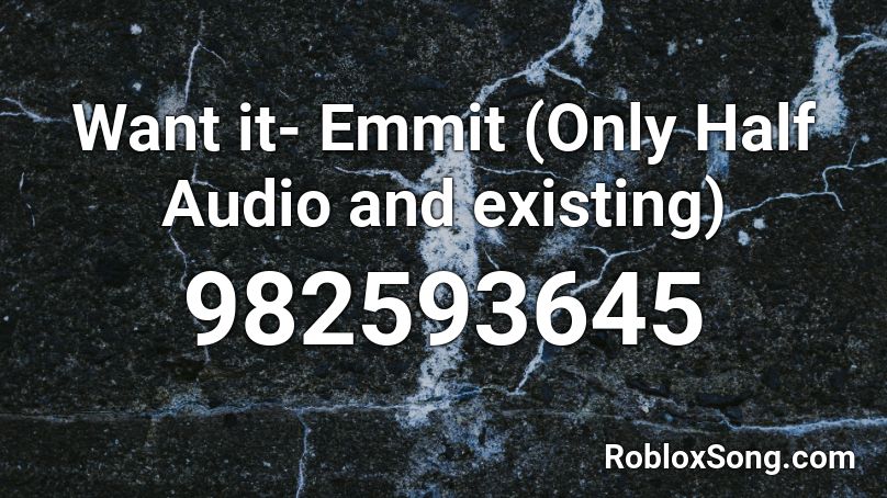 Want it- Emmit (Only Half Audio and existing) Roblox ID