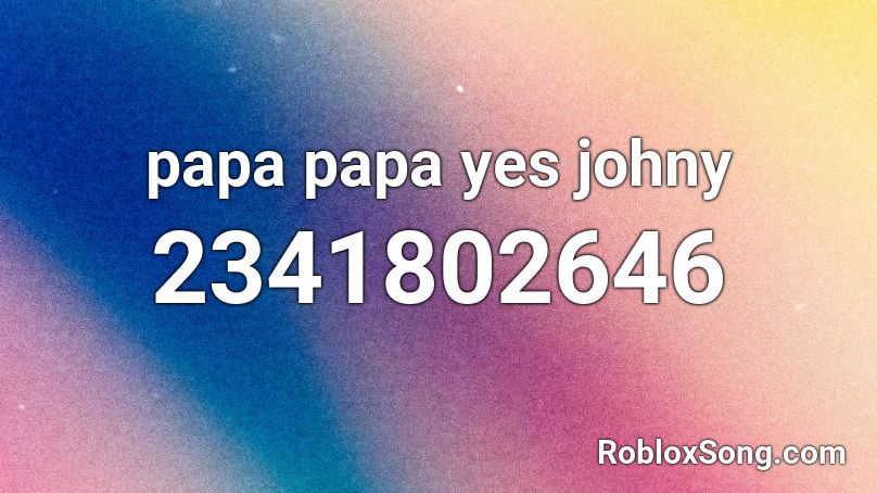 papa papa yes johny Roblox ID