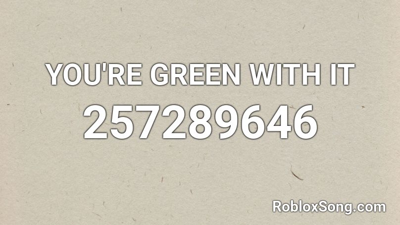 YOU'RE GREEN WITH IT Roblox ID