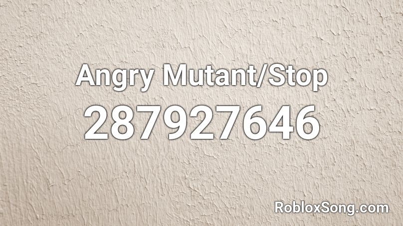 Angry Mutant/Stop Roblox ID