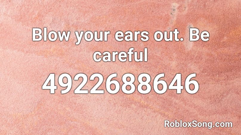 Blow your ears out. Be careful Roblox ID