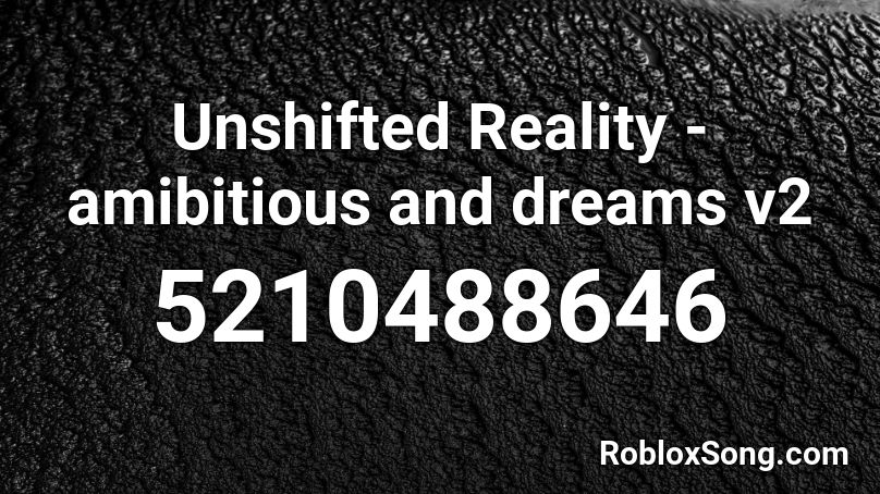 Unshifted Reality - amibitious and dreams v2 Roblox ID