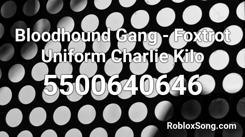 Bloodhound Gang - Foxtrot Uniform CharIie KiIo Roblox ID