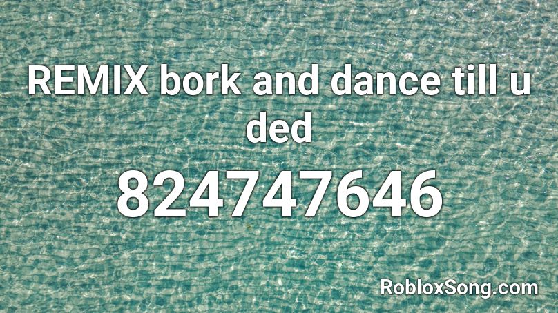 Remix Bork And Dance Till U Ded Roblox Id Roblox Music Codes - bork roblox id