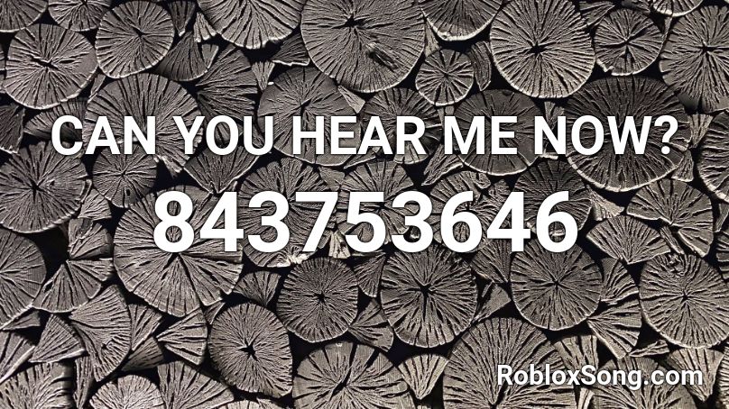 CAN YOU HEAR ME NOW? Roblox ID