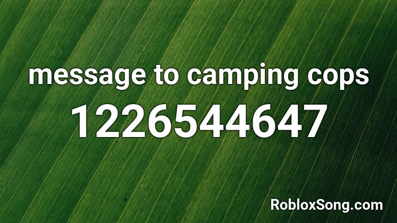 Message To Camping Cops Roblox Id Roblox Music Codes - roblox camping cops