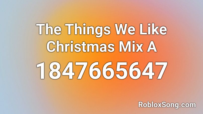 The Things We Like Christmas Mix A Roblox ID