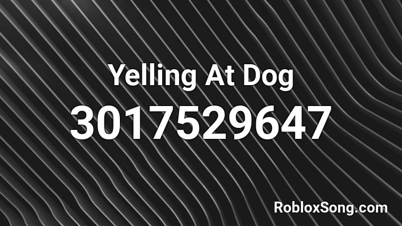 Yelling At Dog Roblox ID
