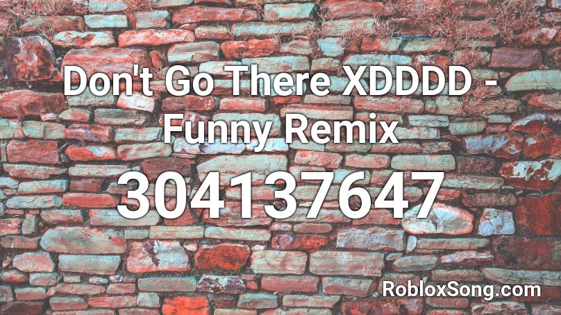 Don't Go There XDDDD - Funny Remix Roblox ID