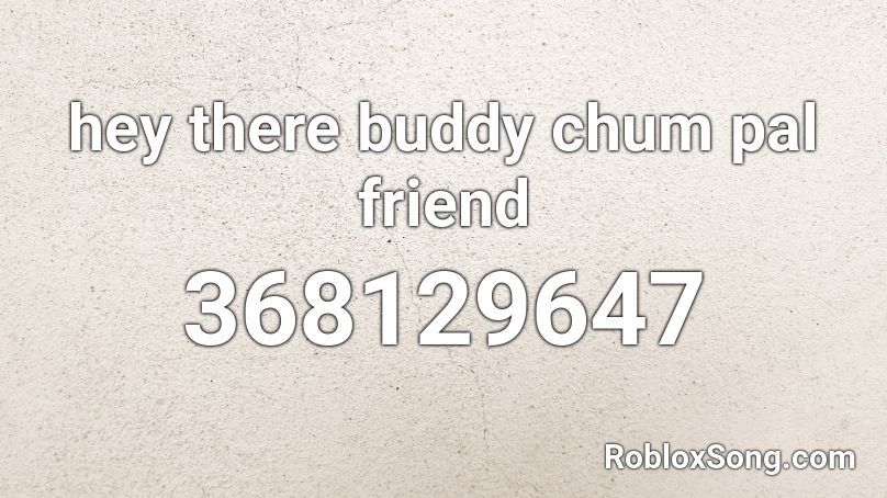 Hey There Buddy Chum Pal Friend Roblox Id Roblox Music Codes - roblox music code hello buddy chum pal