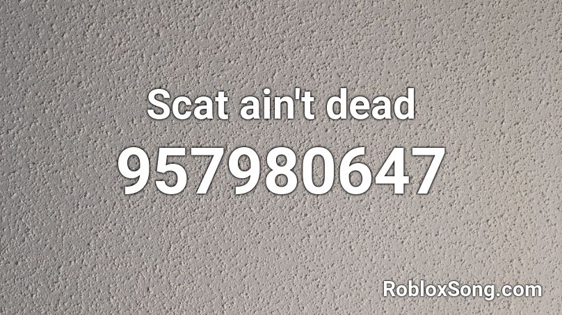 Scat ain't dead Roblox ID
